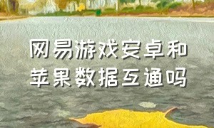 网易游戏安卓和苹果数据互通吗