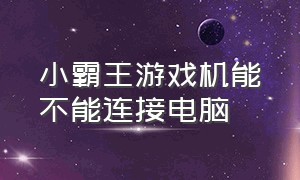 小霸王游戏机能不能连接电脑