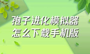 孢子进化模拟器怎么下载手机版