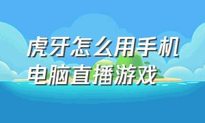 虎牙怎么用手机电脑直播游戏