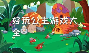 好玩公主游戏大全（最好玩的新版公主游戏下载）