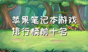 苹果笔记本游戏排行榜前十名（苹果笔记本游戏推荐）