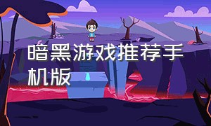 暗黑游戏推荐手机版（暗黑游戏推荐手机版本免费的）