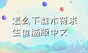 怎么下载木筏求生电脑版中文（木筏求生怎么下载电脑版官方教程）