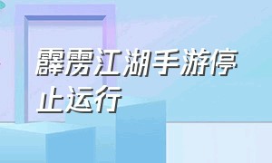 霹雳江湖手游停止运行（侠隐江湖手游为什么下架）