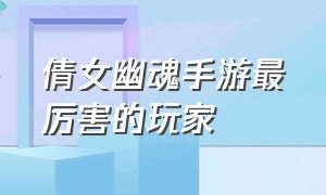 倩女幽魂手游最厉害的玩家