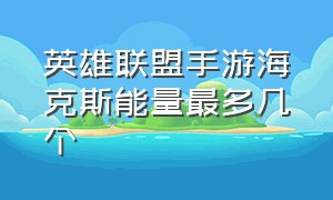 英雄联盟手游海克斯能量最多几个（英雄联盟手游海克斯能量在哪看）