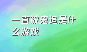 一直被鬼追是什么游戏（被只有上半身的鬼追的是什么游戏）