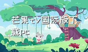 芒果tv国际版下载pc