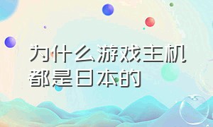 为什么游戏主机都是日本的