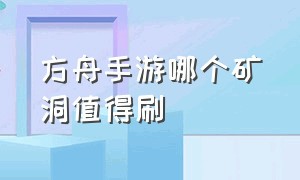 方舟手游哪个矿洞值得刷（方舟手游哪个矿洞给的经验最多）