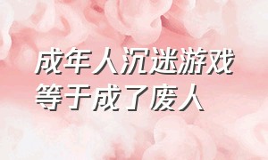 成年人沉迷游戏等于成了废人