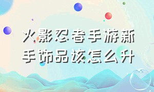 火影忍者手游新手饰品该怎么升