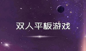 双人平板游戏（适合联网的平板双人游戏）