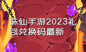 诛仙手游2023礼包兑换码最新（2024新诛仙手游礼包兑换码最新）