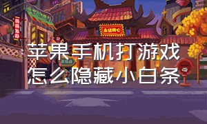 苹果手机打游戏怎么隐藏小白条