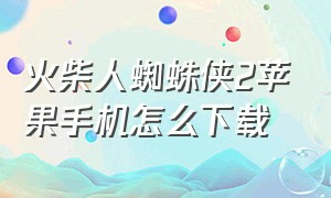 火柴人蜘蛛侠2苹果手机怎么下载