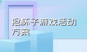 抢杯子游戏活动方案（抢杯子趣味游戏规则）