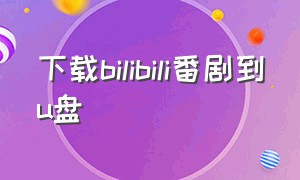 下载bilibili番剧到u盘（Bilibili番剧频道）