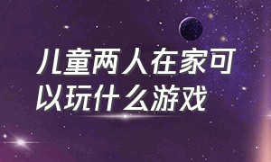 儿童两人在家可以玩什么游戏