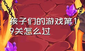 孩子们的游戏第19关怎么过