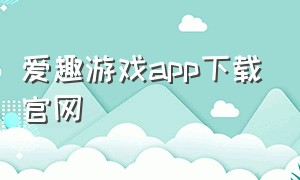 爱趣游戏app下载官网