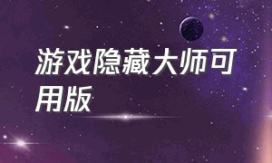 游戏隐藏大师可用版（游戏隐藏大师怎么卸载）