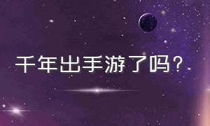 千年出手游了吗?（千年手游有没有套路）