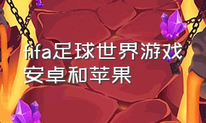 fifa足球世界游戏安卓和苹果（FIFA足球世界安卓和苹果）