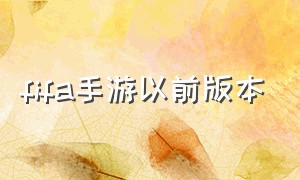 fifa手游以前版本（fifa手游什么时候更新好）