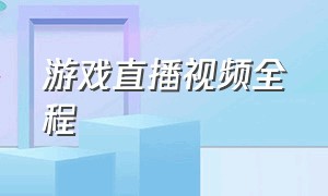 游戏直播视频全程