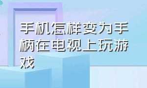 手机怎样变为手柄在电视上玩游戏