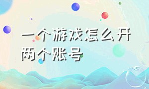 一个游戏怎么开两个账号（一个游戏如何能同时登录两个账号）