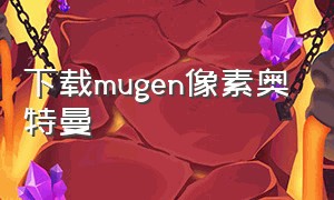 下载mugen像素奥特曼（mugen奥特曼怎么下载 手机版）