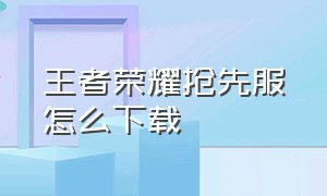 王者荣耀抢先服怎么下载