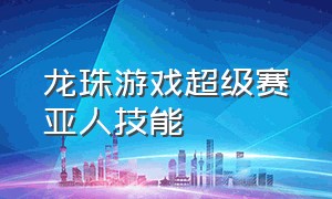 龙珠游戏超级赛亚人技能（龙珠超游戏赛亚人加点）