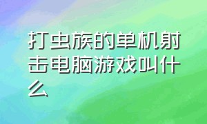 打虫族的单机射击电脑游戏叫什么（打外星虫子的电脑单机游戏叫什么）