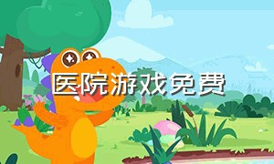 医院游戏免费（医院游戏app）