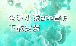 全民小说app官方下载安装（全民小说app官方下载苹果版本）