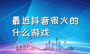 最近抖音很火的什么游戏