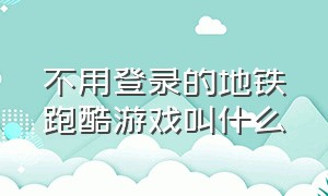 不用登录的地铁跑酷游戏叫什么