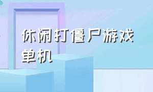 休闲打僵尸游戏单机（休闲打僵尸游戏单机破解版）