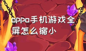 oppo手机游戏全屏怎么缩小