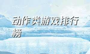 动作类游戏排行榜（动作冒险类游戏排行榜）