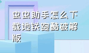 虫虫助手怎么下载地铁跑酷破解版