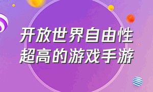 开放世界自由性超高的游戏手游