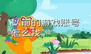 以前的游戏账号怎么找（以前游戏账号怎么找回）