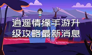 逍遥情缘手游升级攻略最新消息