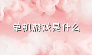 单机游戏是什么（单机游戏是什么类型的游戏）