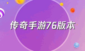 传奇手游76版本（传奇手游正宗的1.76版本）